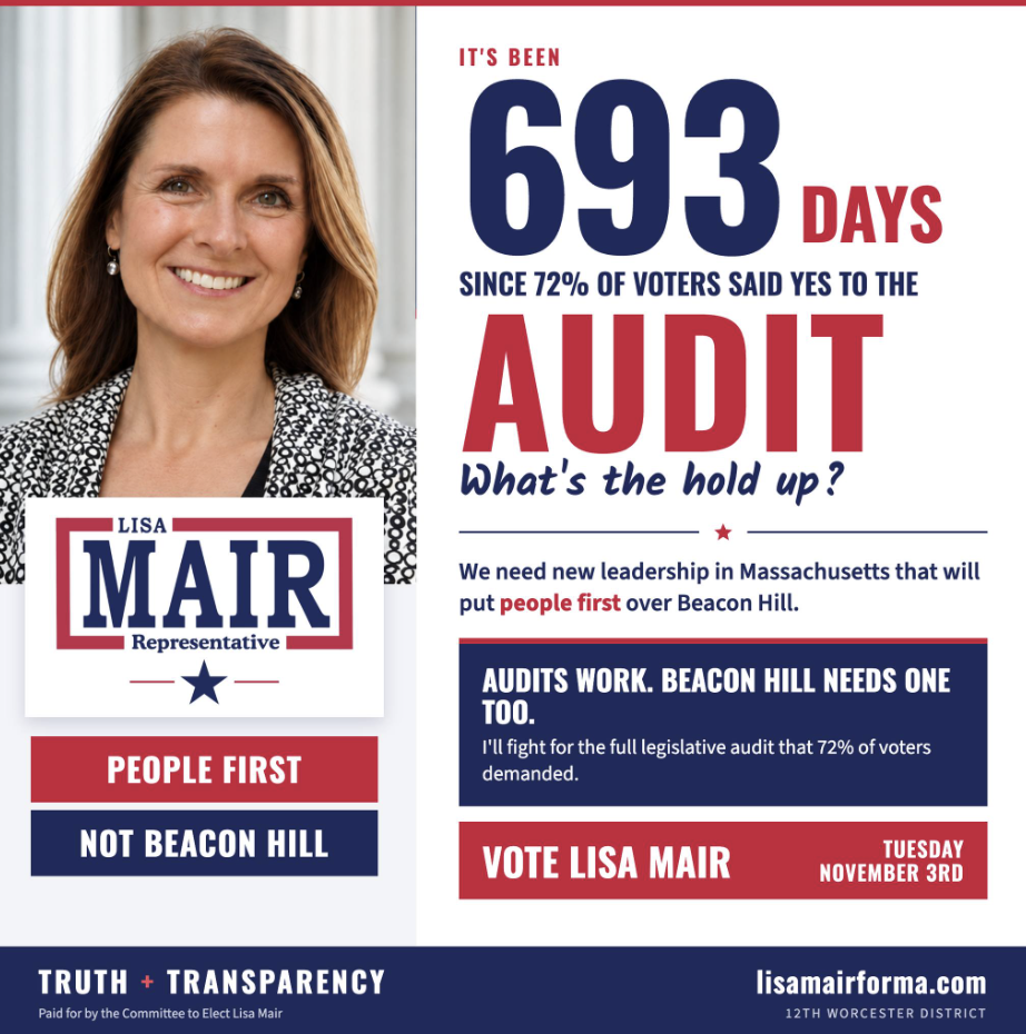 t's be 693 days since 72% voted for the audit. What's the hold up? We need new leadership on Massachusetts that will put people first over Beacon Hill. Vote Lisa Mair Vote 3rd.
